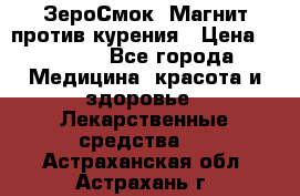 ZeroSmoke (ЗероСмок) Магнит против курения › Цена ­ 1 990 - Все города Медицина, красота и здоровье » Лекарственные средства   . Астраханская обл.,Астрахань г.